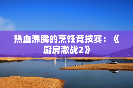 热血沸腾的烹饪竞技赛：《厨房激战2》