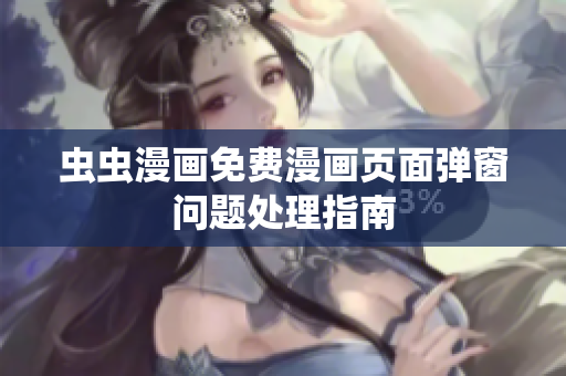 虫虫漫画免费漫画页面弹窗问题处理指南