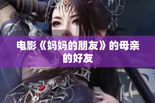 电影《妈妈的朋友》的母亲的好友