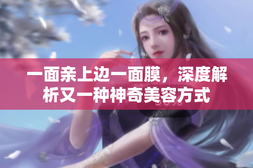 一面亲上边一面膜，深度解析又一种神奇美容方式