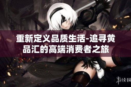 重新定义品质生活-追寻黄品汇的高端消费者之旅