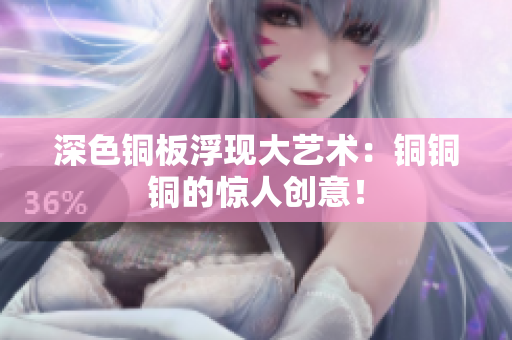 深色铜板浮现大艺术：铜铜铜的惊人创意！