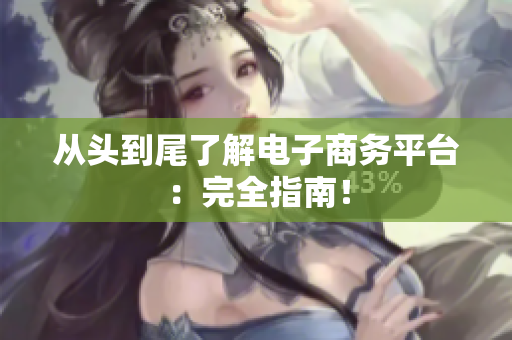 从头到尾了解电子商务平台：完全指南！