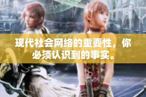 现代社会网络的重要性，你必须认识到的事实。
