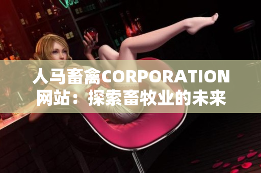 人马畜禽CORPORATION网站：探索畜牧业的未来
