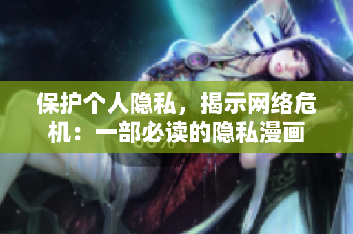 保护个人隐私，揭示网络危机：一部必读的隐私漫画