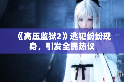 《高压监狱2》逃犯纷纷现身，引发全民热议