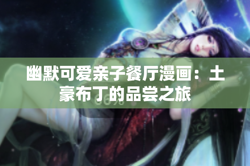 幽默可爱亲子餐厅漫画：土豪布丁的品尝之旅