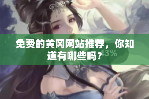 免费的黄冈网站推荐，你知道有哪些吗？