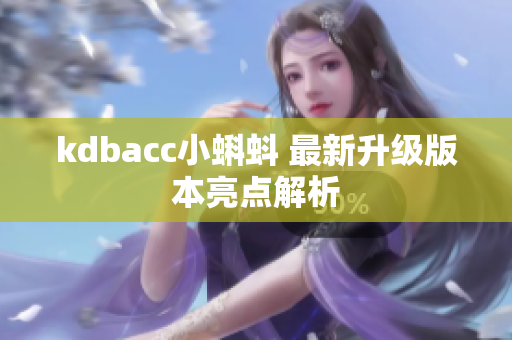 kdbacc小蝌蚪 最新升级版本亮点解析