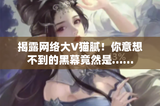 揭露网络大V猫腻！你意想不到的黑幕竟然是……