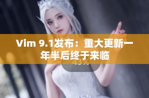 Vim 9.1发布：重大更新一年半后终于来临