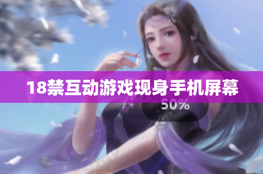 18禁互动游戏现身手机屏幕