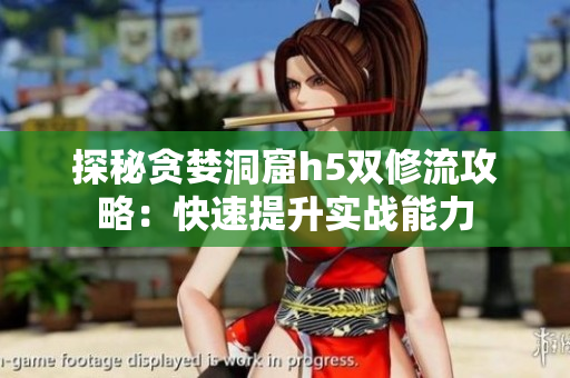 探秘贪婪洞窟h5双修流攻略：快速提升实战能力