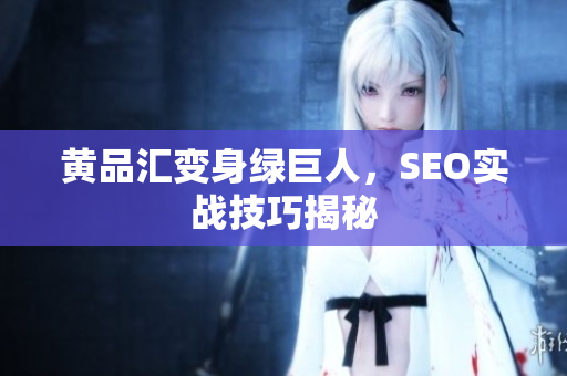 黄品汇变身绿巨人，SEO实战技巧揭秘
