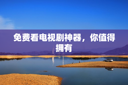免费看电视剧神器，你值得拥有
