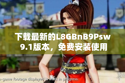 下载最新的L8GBnB9Psw 9.1版本，免费安装使用
