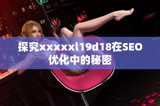 探究xxxxxl19d18在SEO优化中的秘密