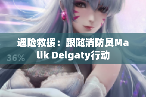 遇险救援：跟随消防员Malik Delgaty行动