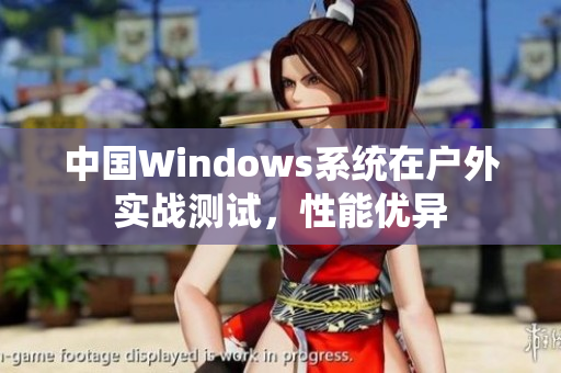 中国Windows系统在户外实战测试，性能优异