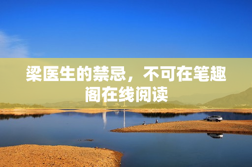 梁医生的禁忌，不可在笔趣阁在线阅读