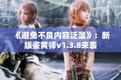 《避免不良内容泛滥》：新版鉴黄师v1.3.8来袭