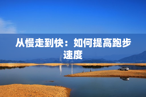 从慢走到快：如何提高跑步速度