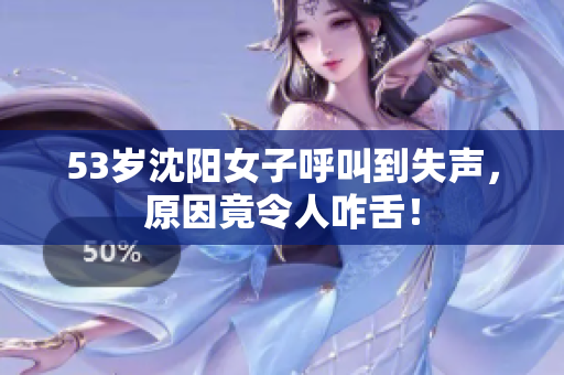 53岁沈阳女子呼叫到失声，原因竟令人咋舌！