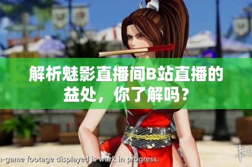 解析魅影直播间B站直播的益处，你了解吗？