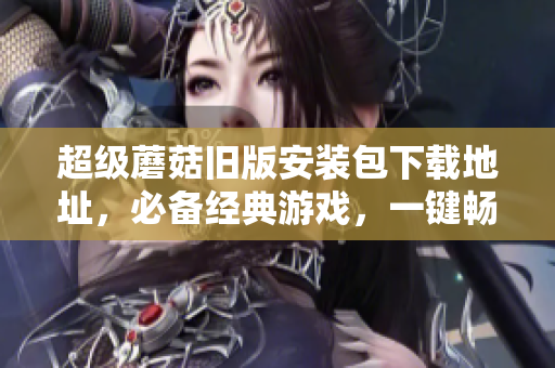 超级蘑菇旧版安装包下载地址，必备经典游戏，一键畅快体验