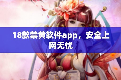 18款禁黄软件app，安全上网无忧