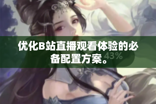 优化B站直播观看体验的必备配置方案。