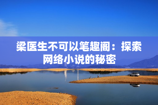 梁医生不可以笔趣阁：探索网络小说的秘密