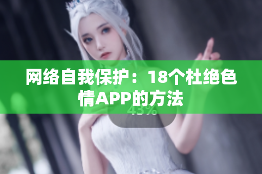 网络自我保护：18个杜绝色情APP的方法
