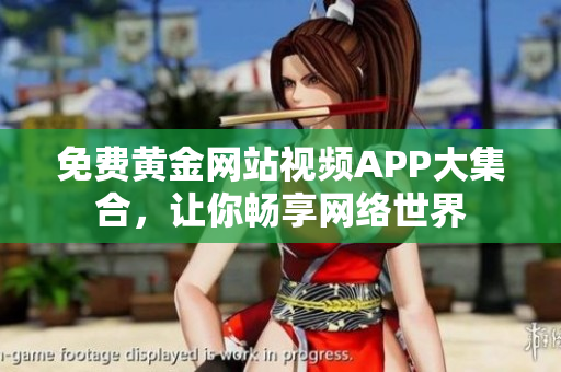 免费黄金网站视频APP大集合，让你畅享网络世界