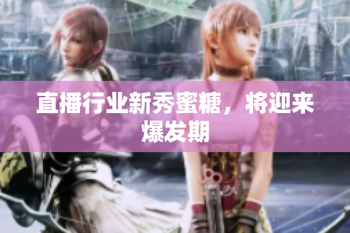 直播行业新秀蜜糖，将迎来爆发期