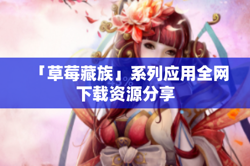 「草莓藏族」系列应用全网下载资源分享
