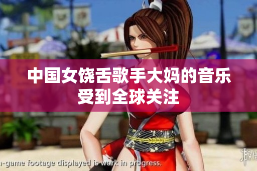 中国女饶舌歌手大妈的音乐受到全球关注