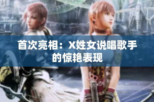 首次亮相：X姓女说唱歌手的惊艳表现