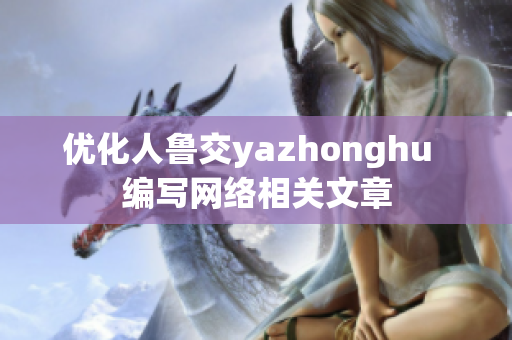 优化人鲁交yazhonghu  编写网络相关文章