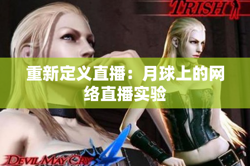 重新定义直播：月球上的网络直播实验