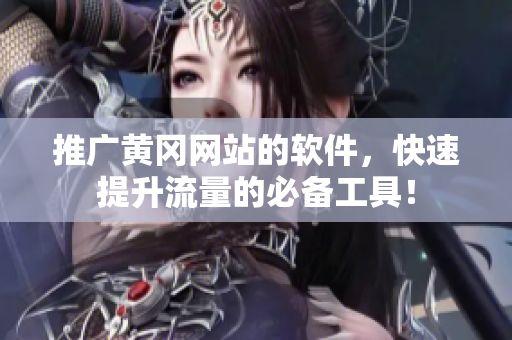 推广黄冈网站的软件，快速提升流量的必备工具！