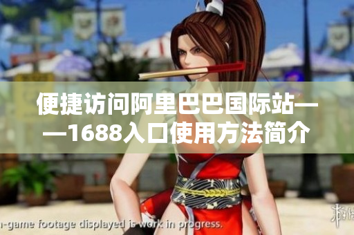 便捷访问阿里巴巴国际站——1688入口使用方法简介