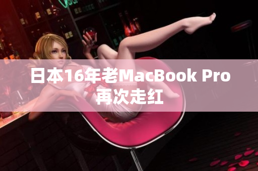 日本16年老MacBook Pro再次走红