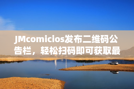 JMcomicios发布二维码公告栏，轻松扫码即可获取最新资讯