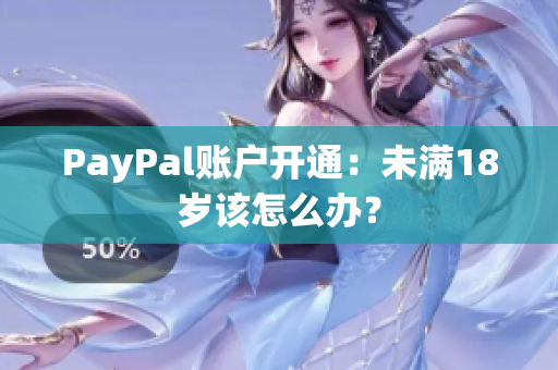 PayPal账户开通：未满18岁该怎么办？