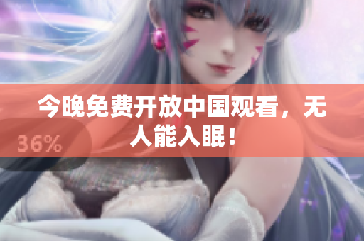 今晚免费开放中国观看，无人能入眠！