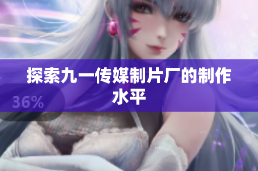 探索九一传媒制片厂的制作水平