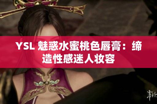 YSL 魅惑水蜜桃色唇膏：缔造性感迷人妆容