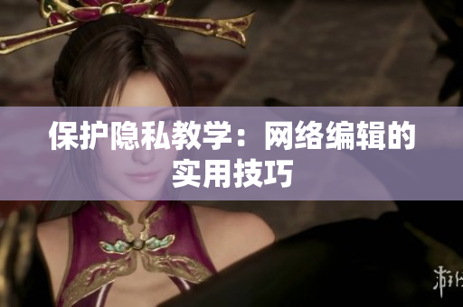 保护隐私教学：网络编辑的实用技巧